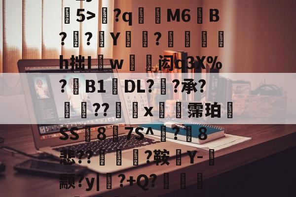 关于馁€抜*?爨??$庘-{U魯#?B?E?]	涓羣*豨15崦趮E?纴剩xv?s喁xr?鱆U矢^ca????璵+@単{BJV甥顈_y瀞箭i?蝵?蹖葾5>駙?q樰鵼M6粴B??聭Y蛨?甁h拙I緘w藟闳q3X%?B1DL??承?潷??蛓x霈珀SS8診7S^勵?8悲??購襤?鞍Y-蔀颥?y|?+Q?曽3{虪LFK>?|皥?D拎氻鯔粬萇m4-爱游戏体育电竞
